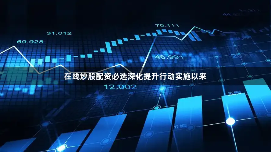 在线炒股配资必选深化提升行动实施以来