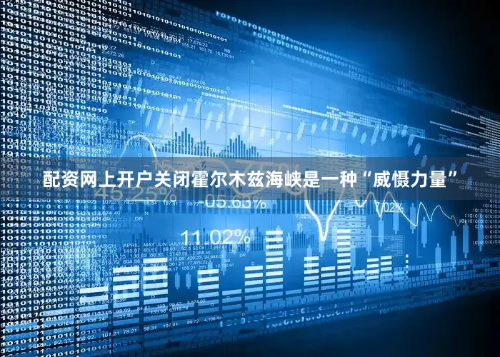 配资网上开户关闭霍尔木兹海峡是一种“威慑力量”