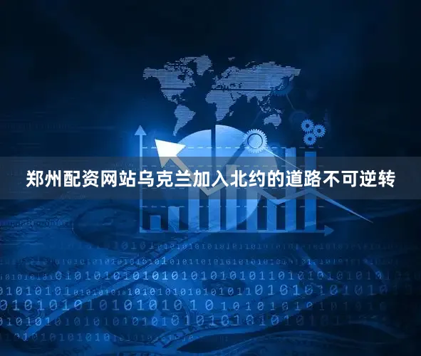郑州配资网站乌克兰加入北约的道路不可逆转