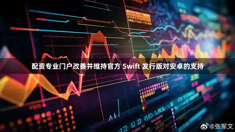 配资专业门户改善并维持官方 Swift 发行版对安卓的支持