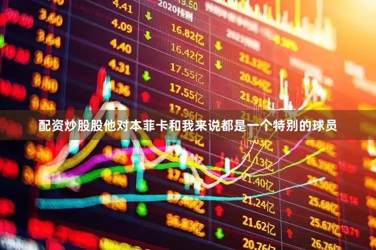 配资炒股股他对本菲卡和我来说都是一个特别的球员