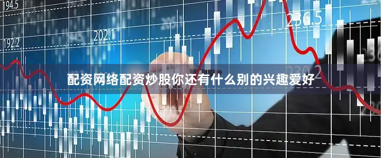配资网络配资炒股你还有什么别的兴趣爱好
