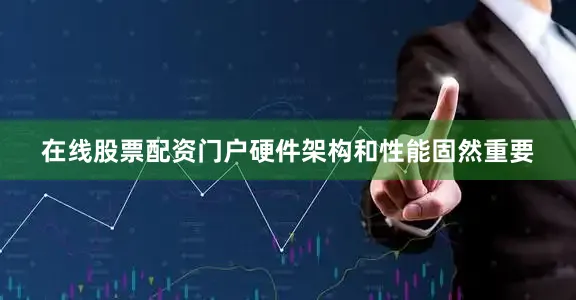 在线股票配资门户硬件架构和性能固然重要