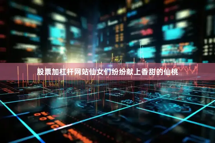 股票加杠杆网站仙女们纷纷献上香甜的仙桃
