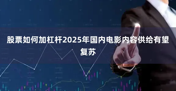 股票如何加杠杆2025年国内电影内容供给有望复苏