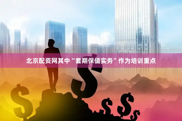 北京配资网其中“套期保值实务”作为培训重点
