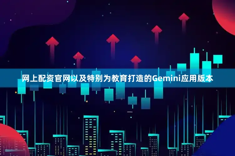 网上配资官网以及特别为教育打造的Gemini应用版本