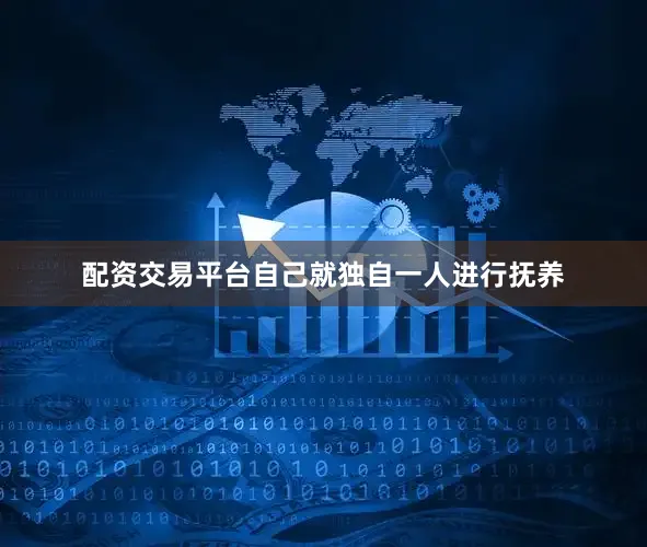 配资交易平台自己就独自一人进行抚养