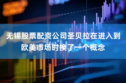 无锡股票配资公司圣贝拉在进入到欧美市场时换了一个概念
