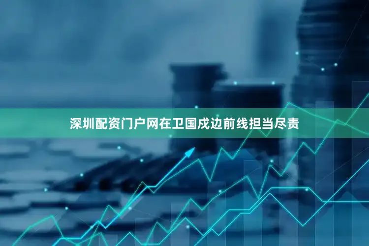 深圳配资门户网在卫国戍边前线担当尽责
