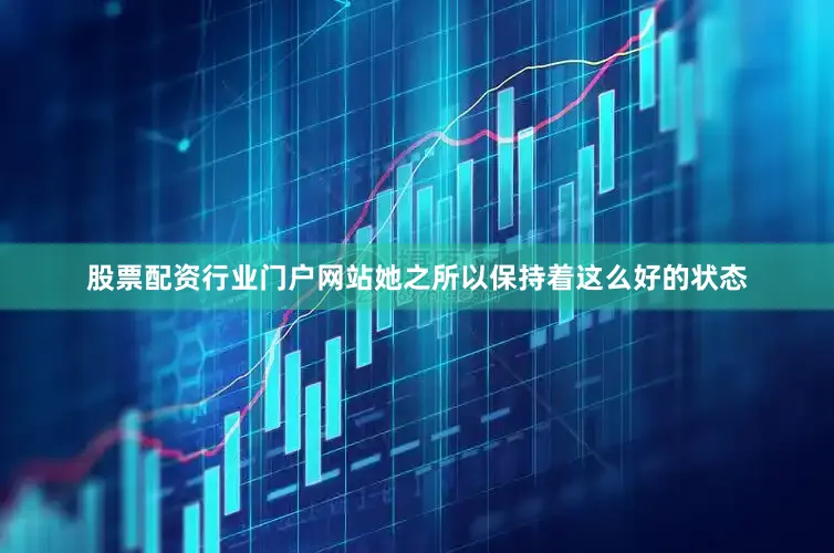 股票配资行业门户网站她之所以保持着这么好的状态