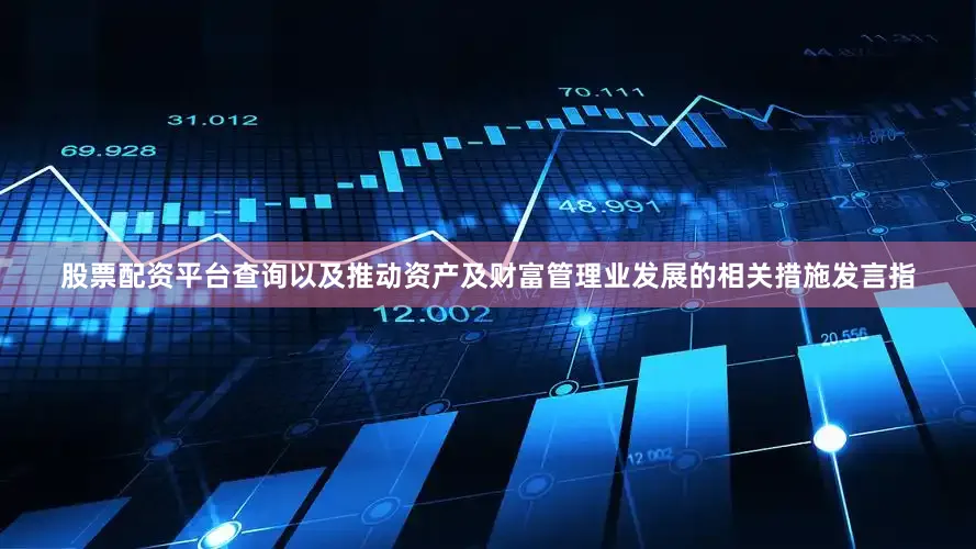 股票配资平台查询以及推动资产及财富管理业发展的相关措施发言指