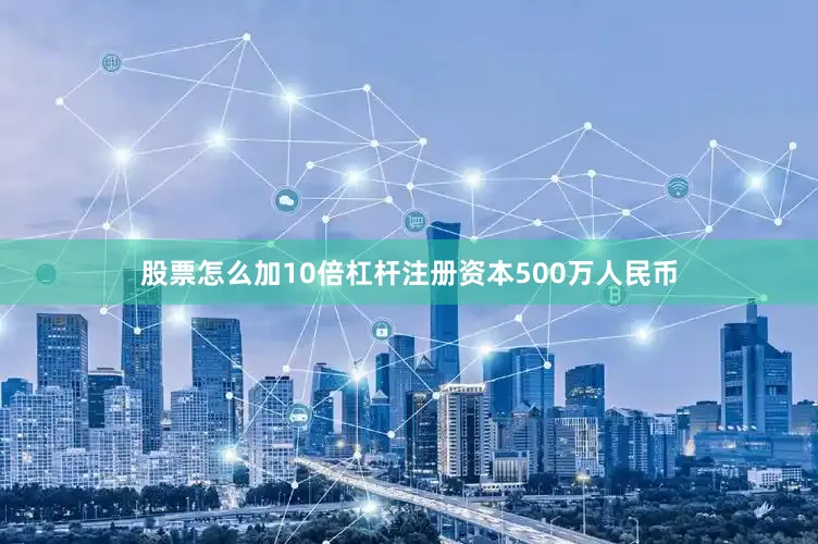 股票怎么加10倍杠杆注册资本500万人民币