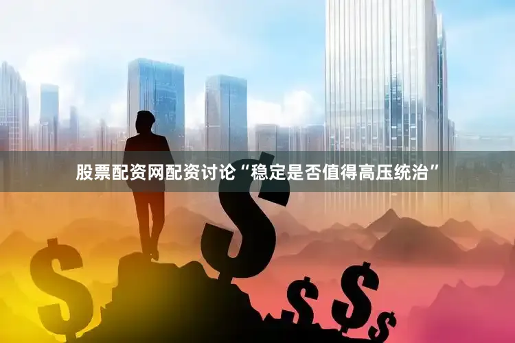 股票配资网配资讨论“稳定是否值得高压统治”
