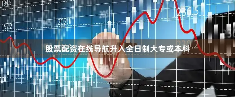 股票配资在线导航升入全日制大专或本科