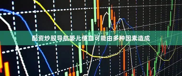 配资炒股导航婴儿便血可能由多种因素造成