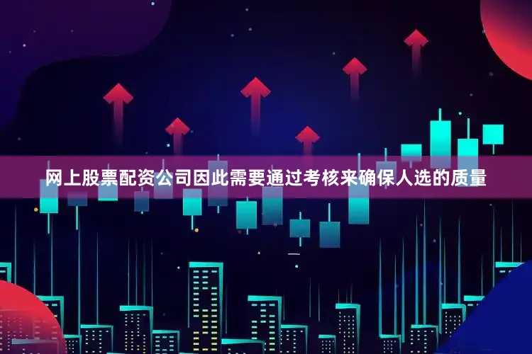 网上股票配资公司因此需要通过考核来确保人选的质量