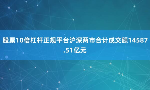 股票10倍杠杆正规平台沪深两市合计成交额14587.51亿元