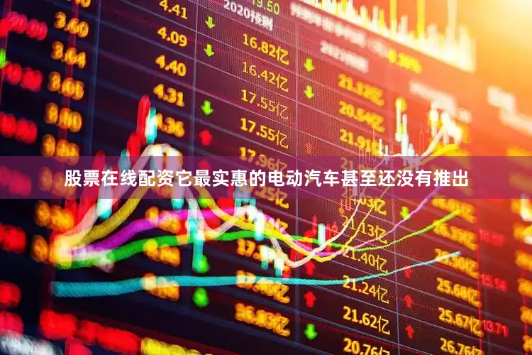 股票在线配资它最实惠的电动汽车甚至还没有推出