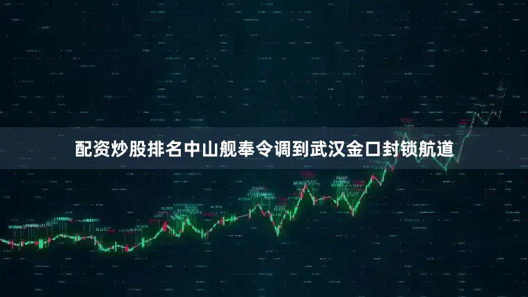 配资炒股排名中山舰奉令调到武汉金口封锁航道