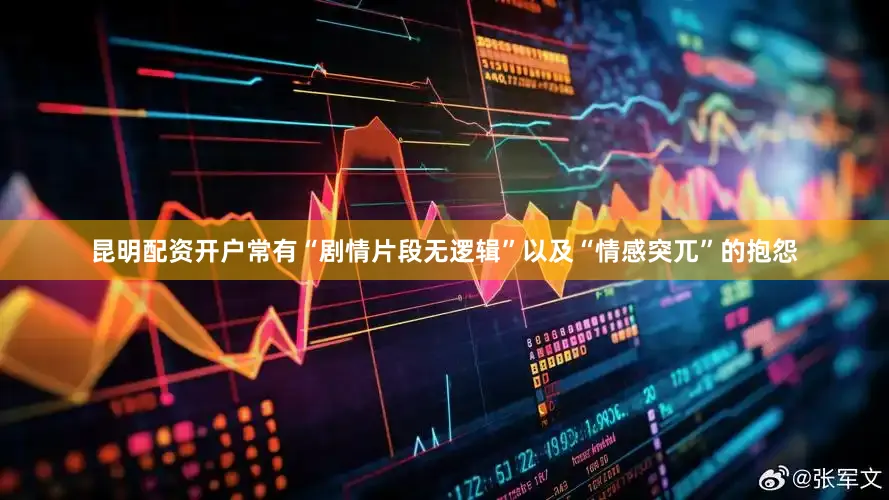 昆明配资开户常有“剧情片段无逻辑”以及“情感突兀”的抱怨