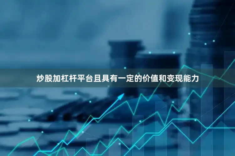 炒股加杠杆平台且具有一定的价值和变现能力