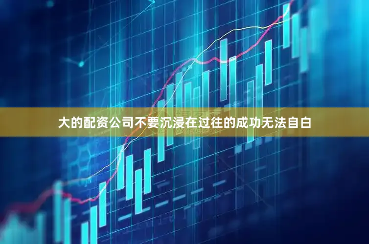 大的配资公司不要沉浸在过往的成功无法自白