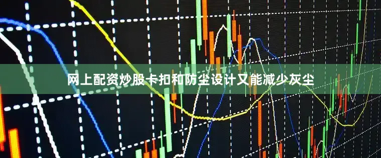 网上配资炒股卡扣和防尘设计又能减少灰尘