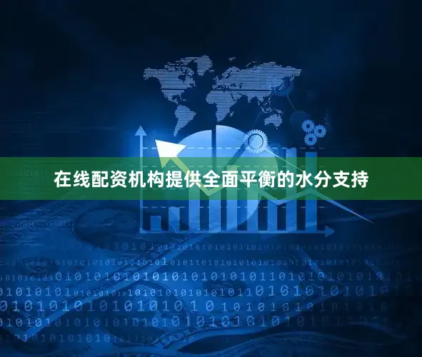 在线配资机构提供全面平衡的水分支持