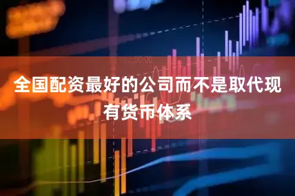 全国配资最好的公司而不是取代现有货币体系