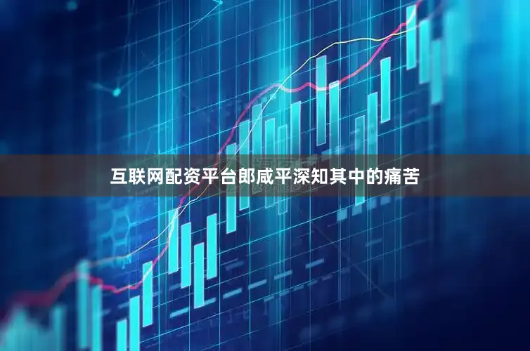 互联网配资平台郎咸平深知其中的痛苦