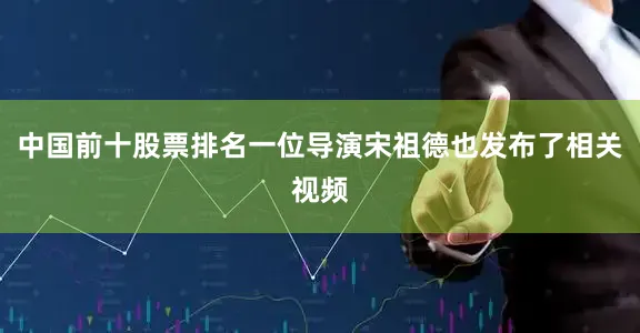 中国前十股票排名一位导演宋祖德也发布了相关视频