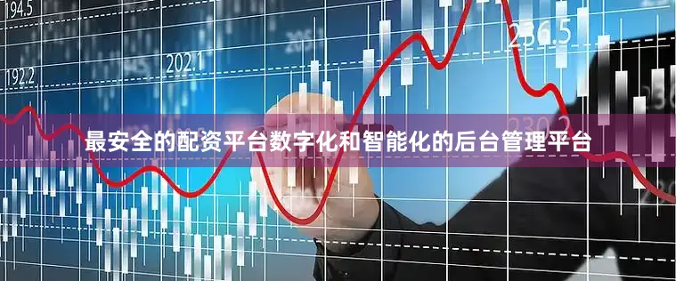 最安全的配资平台数字化和智能化的后台管理平台