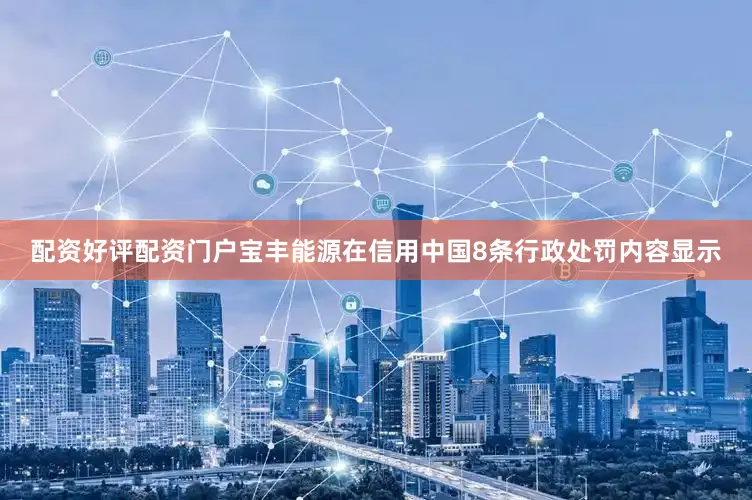 配资好评配资门户宝丰能源在信用中国8条行政处罚内容显示