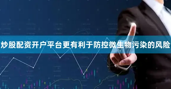炒股配资开户平台更有利于防控微生物污染的风险