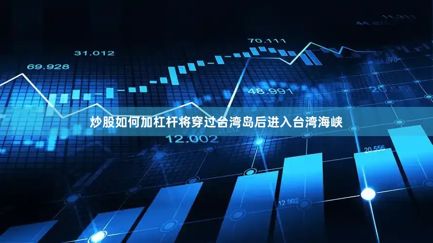 炒股如何加杠杆将穿过台湾岛后进入台湾海峡
