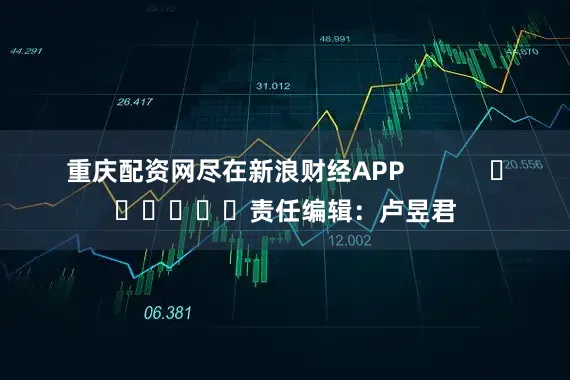 重庆配资网尽在新浪财经APP 责任编辑:卢昱君